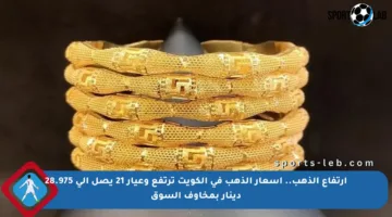 ارتفاع الذهب.. أسعار الذهب في الكويت ترتفع وعيار 21 يصل إلى 28.975 دينار بمخاوف السوق
